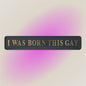 “I WAS BORN THIS GAY” Sign – Bold Black & Gold Pride Wall Art | Sign of the times Stoke